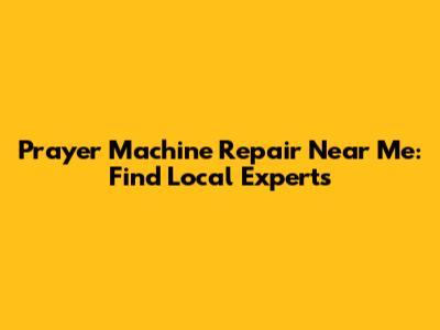 Prayer Machine Repair Near Me: Find Local Experts