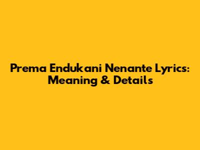 Prema Endukani Nenante Lyrics: Meaning & Details