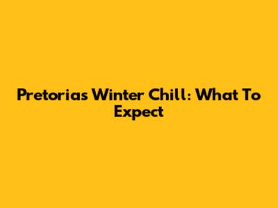 Pretoria's Winter Chill: What To Expect