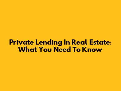 Private Lending In Real Estate: What You Need To Know