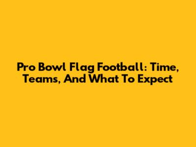 Pro Bowl Flag Football: Time, Teams, And What To Expect