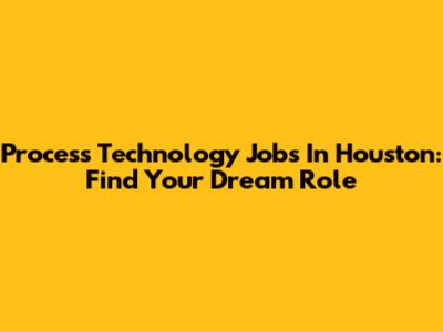 Process Technology Jobs In Houston: Find Your Dream Role