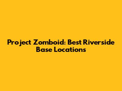 Project Zomboid: Best Riverside Base Locations