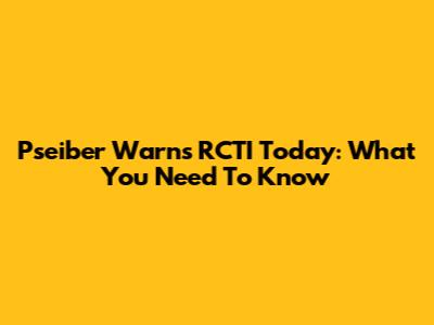 Pseiber Warns RCTI Today: What You Need To Know