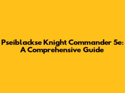Pseiblackse Knight Commander 5e: A Comprehensive Guide