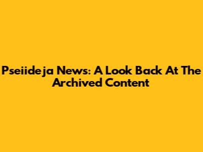Pseiideja News: A Look Back At The Archived Content