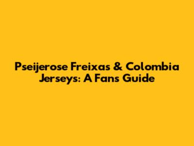 Pseijerose Freixas & Colombia Jerseys: A Fan's Guide