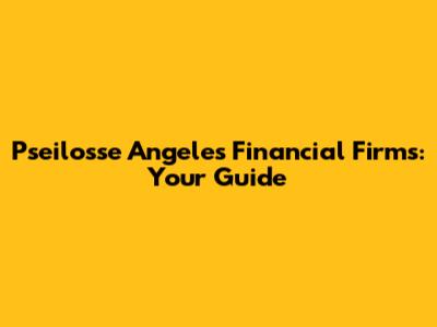 Pseilosse Angeles Financial Firms: Your Guide