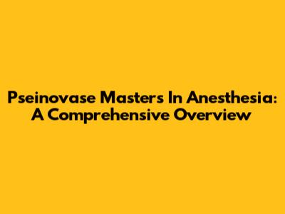Pseinovase Master's In Anesthesia: A Comprehensive Overview