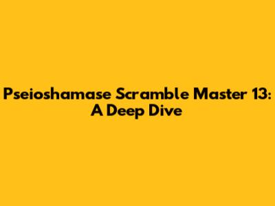 Pseioshamase Scramble Master 13: A Deep Dive