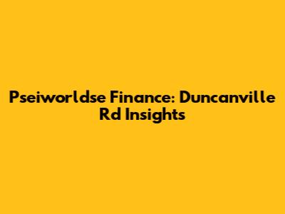 Pseiworldse Finance: Duncanville Rd Insights