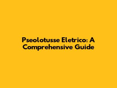 Pseolotusse Eletrico: A Comprehensive Guide