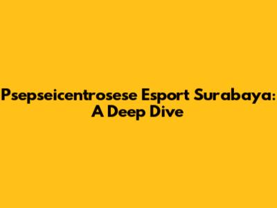 Psepseicentrosese Esport Surabaya: A Deep Dive