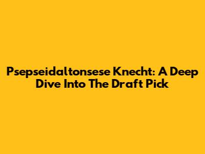 Psepseidaltonsese Knecht: A Deep Dive Into The Draft Pick