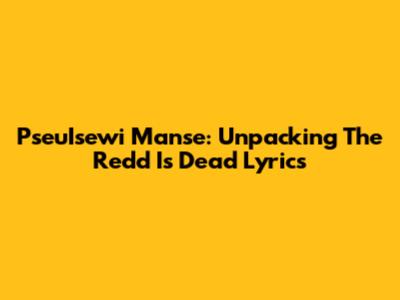PseuIsewi Manse: Unpacking The "Redd Is Dead" Lyrics
