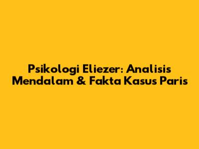 Psikologi Eliezer: Analisis Mendalam & Fakta Kasus Paris