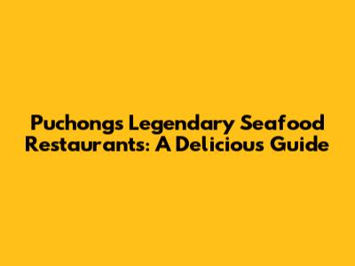 Puchong's Legendary Seafood Restaurants: A Delicious Guide