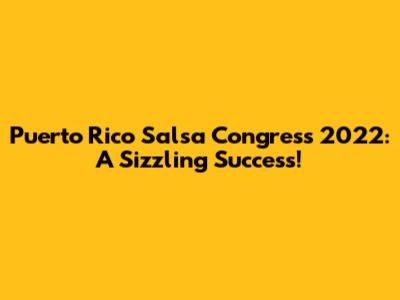 Puerto Rico Salsa Congress 2022: A Sizzling Success!