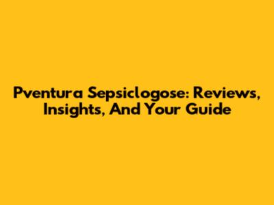 Pventura Sepsiclogose: Reviews, Insights, And Your Guide