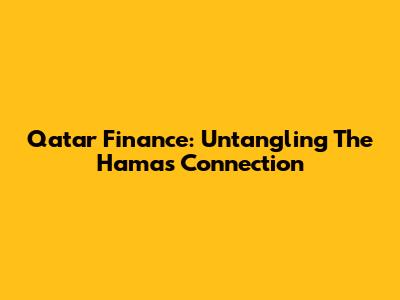 Qatar Finance: Untangling The Hamas Connection