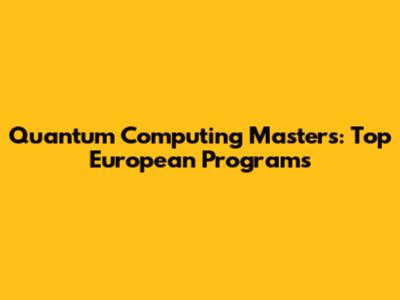 Quantum Computing Masters: Top European Programs
