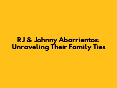 RJ & Johnny Abarrientos: Unraveling Their Family Ties