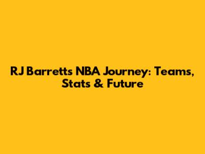 RJ Barrett's NBA Journey: Teams, Stats & Future