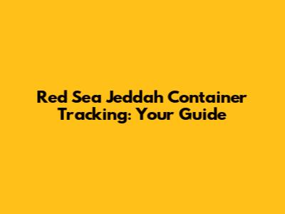 Red Sea Jeddah Container Tracking: Your Guide