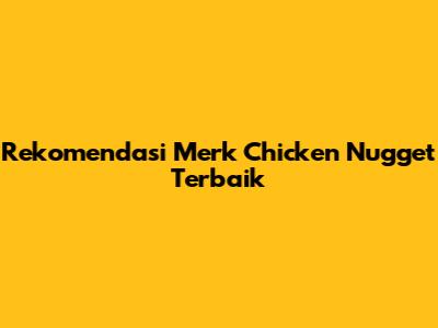 Rekomendasi Merk Chicken Nugget Terbaik