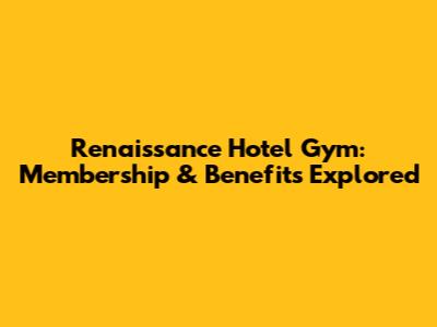 Renaissance Hotel Gym: Membership & Benefits Explored