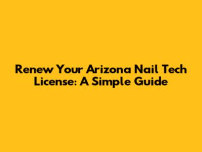 Renew Your Arizona Nail Tech License: A Simple Guide