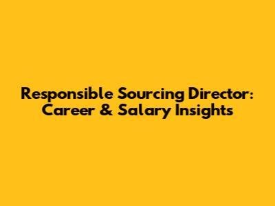 Responsible Sourcing Director: Career & Salary Insights