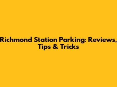 Richmond Station Parking: Reviews, Tips & Tricks