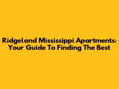 Ridgeland Mississippi Apartments: Your Guide To Finding The Best