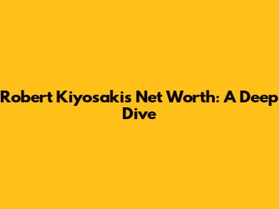 Robert Kiyosaki's Net Worth: A Deep Dive