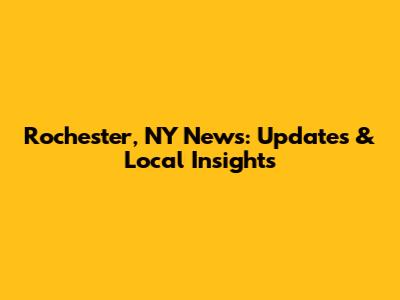 Rochester, NY News: Updates & Local Insights