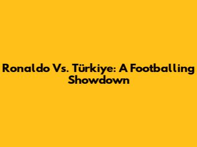 Ronaldo Vs. Türkiye: A Footballing Showdown