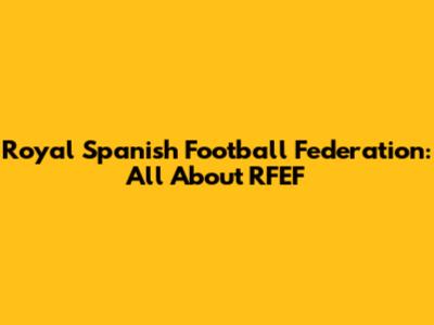 Royal Spanish Football Federation: All About RFEF
