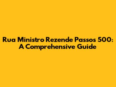 Rua Ministro Rezende Passos 500: A Comprehensive Guide