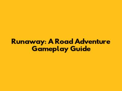 Runaway: A Road Adventure Gameplay Guide
