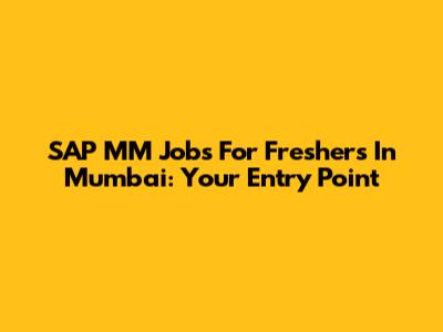 SAP MM Jobs For Freshers In Mumbai: Your Entry Point