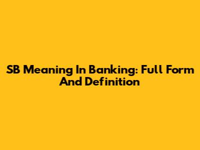 SB Meaning In Banking: Full Form And Definition