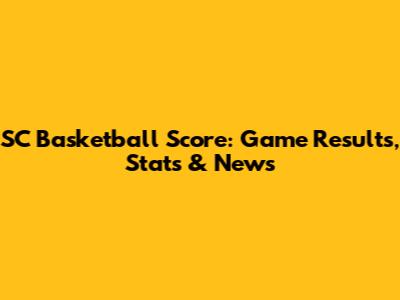 SC Basketball Score: Game Results, Stats & News