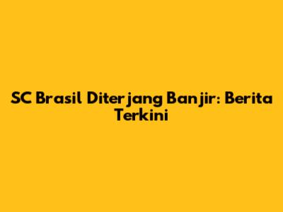 SC Brasil Diterjang Banjir: Berita Terkini