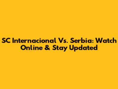 SC Internacional Vs. Serbia: Watch Online & Stay Updated