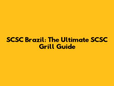 SCSC Brazil: The Ultimate SCSC Grill Guide