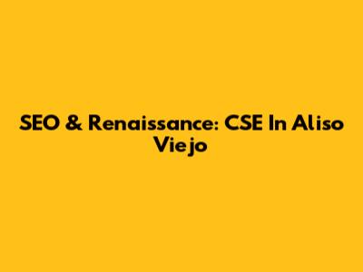 SEO & Renaissance: CSE In Aliso Viejo