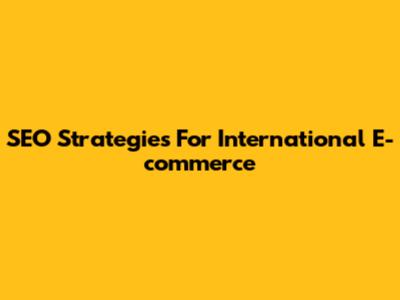 SEO Strategies For International E-commerce