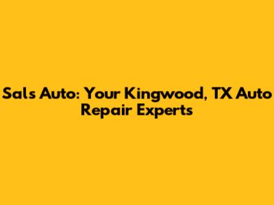 Sal's Auto: Your Kingwood, TX Auto Repair Experts