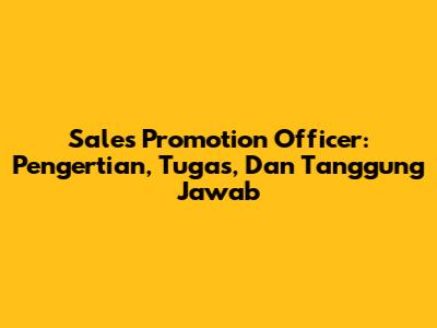 Sales Promotion Officer: Pengertian, Tugas, Dan Tanggung Jawab